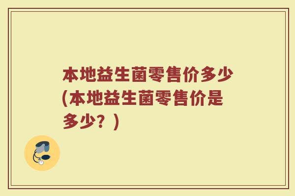 本地益生菌零售价多少(本地益生菌零售价是多少？)