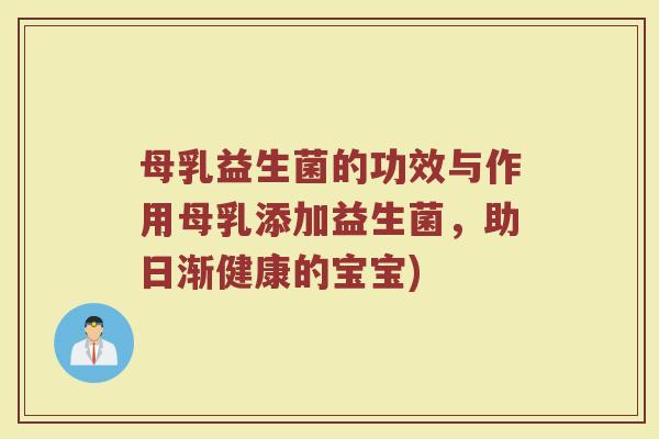 母乳益生菌的功效与作用母乳添加益生菌，助日渐健康的宝宝)