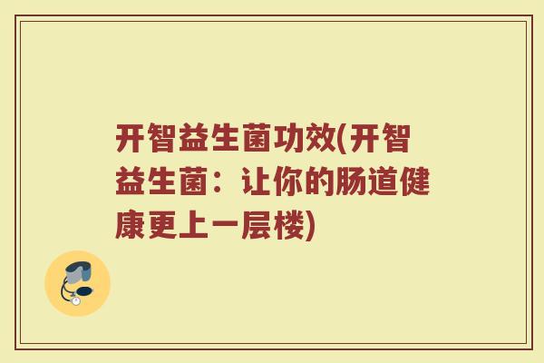 开智益生菌功效(开智益生菌：让你的肠道健康更上一层楼)
