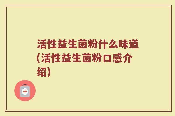 活性益生菌粉什么味道(活性益生菌粉口感介绍)