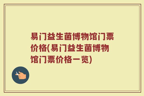 易门益生菌博物馆门票价格(易门益生菌博物馆门票价格一览)