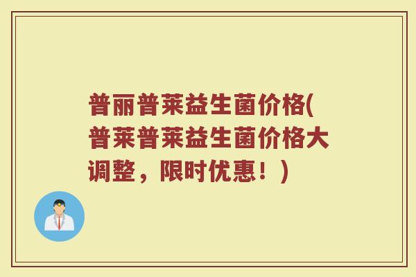 普丽普莱益生菌价格(普莱普莱益生菌价格大调整，限时优惠！)