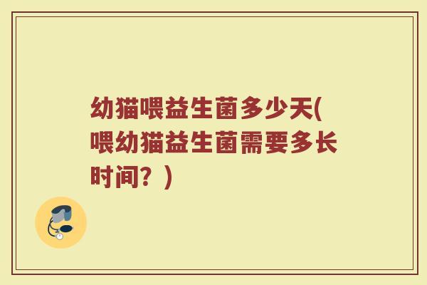 幼猫喂益生菌多少天(喂幼猫益生菌需要多长时间？)