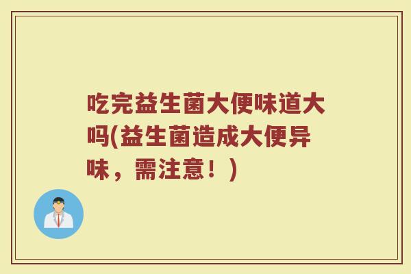 吃完益生菌大便味道大吗(益生菌造成大便异味，需注意！)
