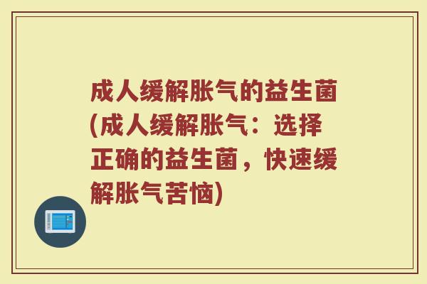 成人缓解胀气的益生菌(成人缓解胀气：选择正确的益生菌，快速缓解胀气苦恼)