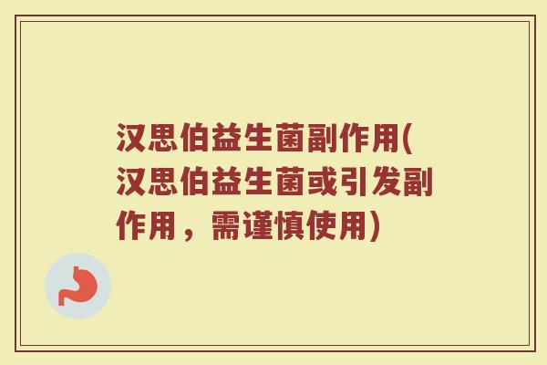 汉思伯益生菌副作用(汉思伯益生菌或引发副作用，需谨慎使用)