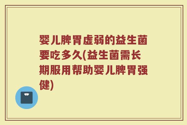 婴儿脾胃虚弱的益生菌要吃多久(益生菌需长期服用帮助婴儿脾胃强健)