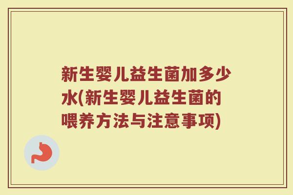 新生婴儿益生菌加多少水(新生婴儿益生菌的喂养方法与注意事项)