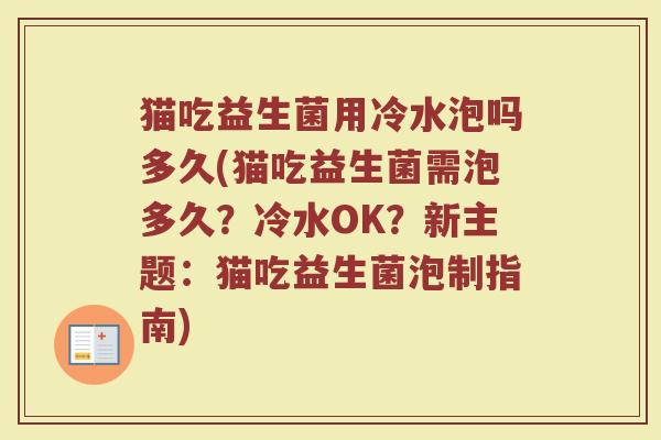 猫吃益生菌用冷水泡吗多久(猫吃益生菌需泡多久？冷水OK？新主题：猫吃益生菌泡制指南)
