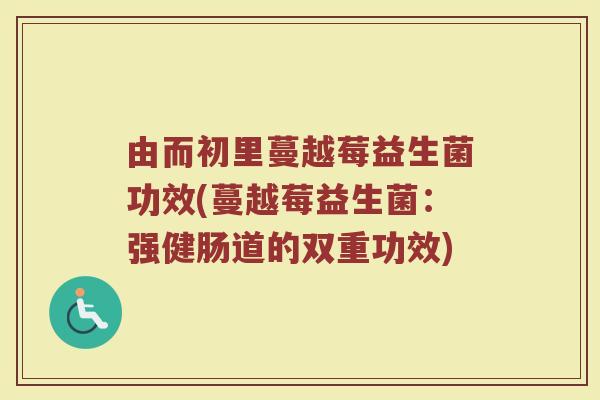 由而初里蔓越莓益生菌功效(蔓越莓益生菌：强健肠道的双重功效)