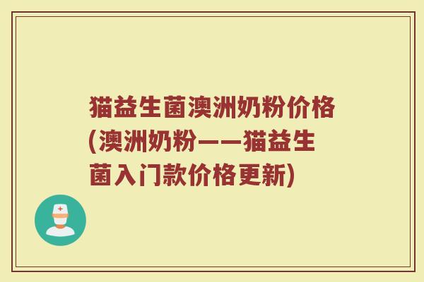 猫益生菌澳洲奶粉价格(澳洲奶粉——猫益生菌入门款价格更新)