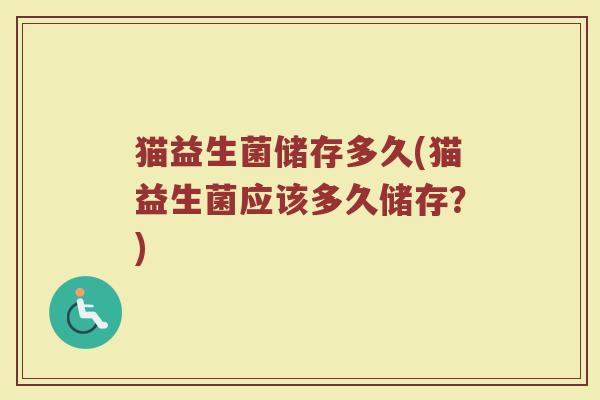 猫益生菌储存多久(猫益生菌应该多久储存？)