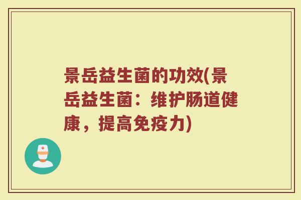 景岳益生菌的功效(景岳益生菌：维护肠道健康，提高免疫力)