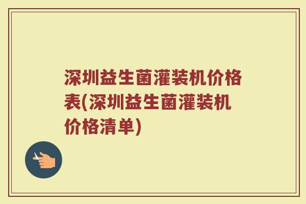 深圳益生菌灌装机价格表(深圳益生菌灌装机价格清单)