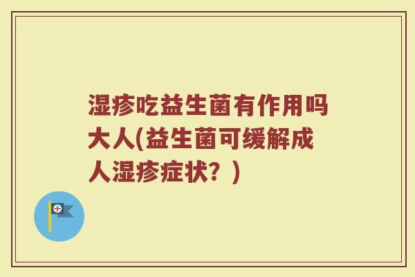 湿疹吃益生菌有作用吗大人(益生菌可缓解成人湿疹症状？)