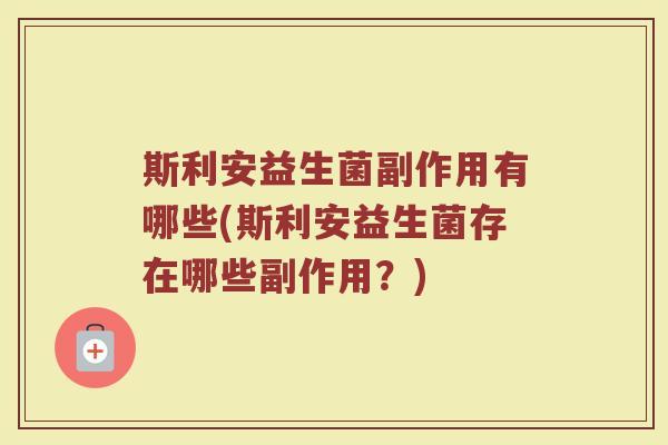 斯利安益生菌副作用有哪些(斯利安益生菌存在哪些副作用？)