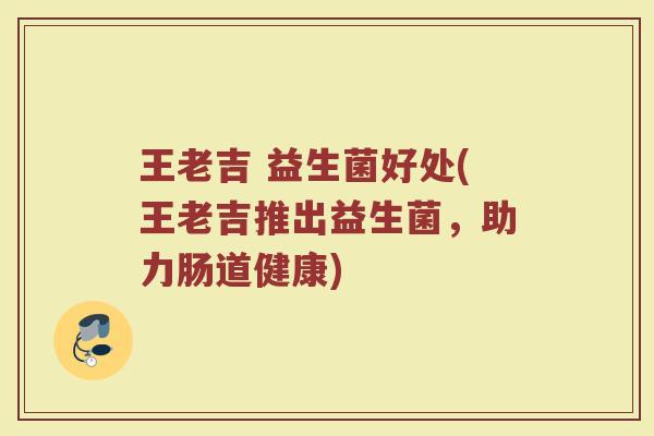 王老吉 益生菌好处(王老吉推出益生菌，助力肠道健康)