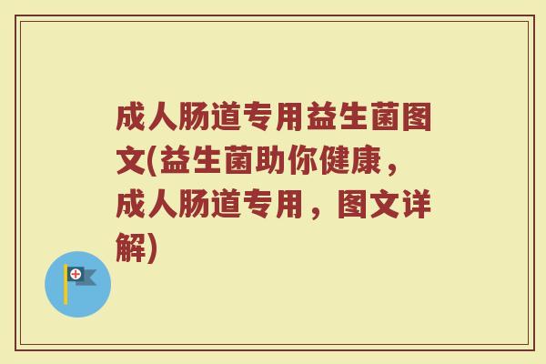 成人肠道专用益生菌图文(益生菌助你健康，成人肠道专用，图文详解)