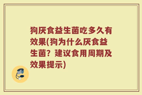狗厌食益生菌吃多久有效果(狗为什么厌食益生菌？建议食用周期及效果提示)