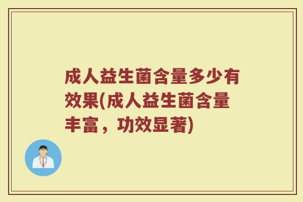成人益生菌含量多少有效果(成人益生菌含量丰富，功效显著)