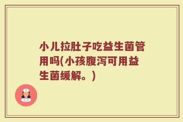 小儿拉肚子吃益生菌管用吗(小孩腹泻可用益生菌缓解。)