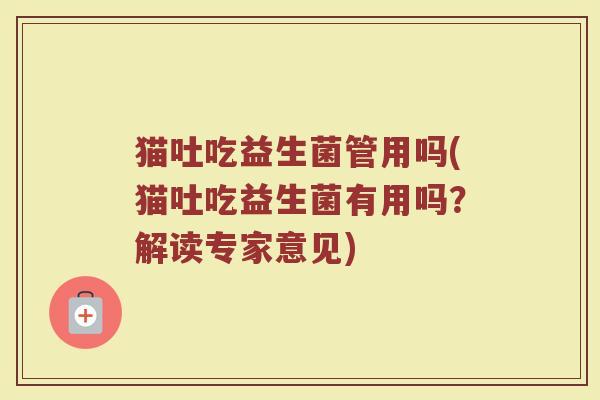 猫吐吃益生菌管用吗(猫吐吃益生菌有用吗？解读专家意见)