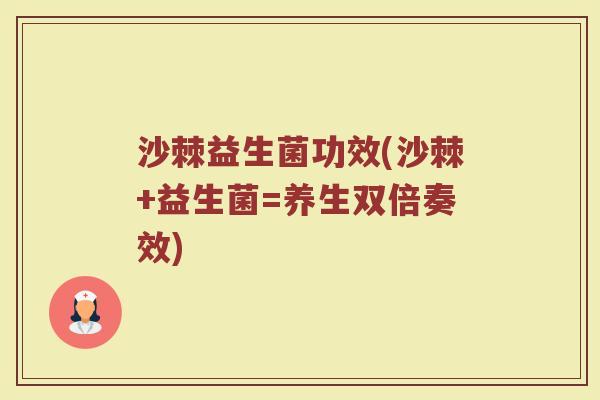 沙棘益生菌功效(沙棘+益生菌=养生双倍奏效)