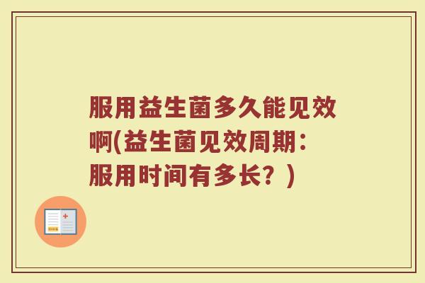服用益生菌多久能见效啊(益生菌见效周期：服用时间有多长？)