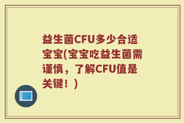 益生菌CFU多少合适宝宝(宝宝吃益生菌需谨慎，了解CFU值是关键！)