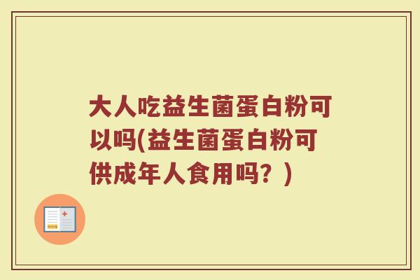 大人吃益生菌蛋白粉可以吗(益生菌蛋白粉可供成年人食用吗？)