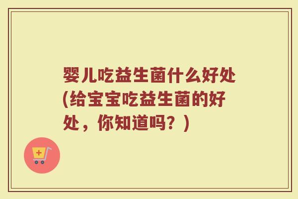 婴儿吃益生菌什么好处(给宝宝吃益生菌的好处，你知道吗？)