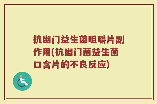 抗幽门益生菌咀嚼片副作用(抗幽门菌益生菌口含片的不良反应)