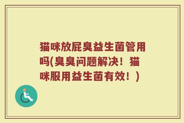 猫咪放屁臭益生菌管用吗(臭臭问题解决！猫咪服用益生菌有效！)