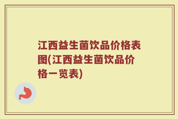 江西益生菌饮品价格表图(江西益生菌饮品价格一览表)