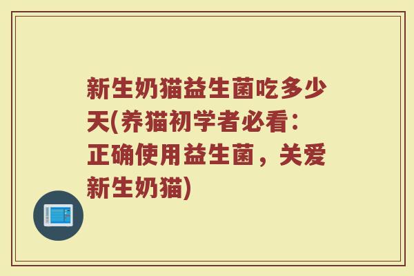 新生奶猫益生菌吃多少天(养猫初学者必看：正确使用益生菌，关爱新生奶猫)