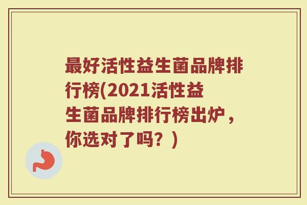 最好活性益生菌品牌排行榜(2021活性益生菌品牌排行榜出炉，你选对了吗？)