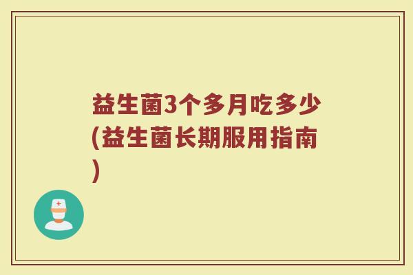 益生菌3个多月吃多少(益生菌长期服用指南)
