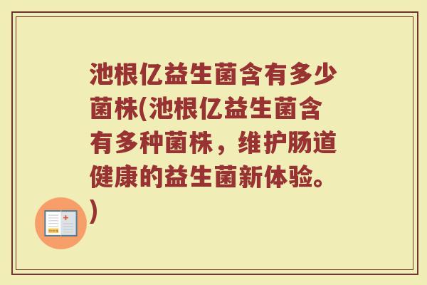 池根亿益生菌含有多少菌株(池根亿益生菌含有多种菌株，维护肠道健康的益生菌新体验。)