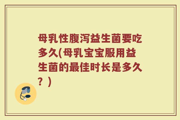 母乳性腹泻益生菌要吃多久(母乳宝宝服用益生菌的最佳时长是多久？)