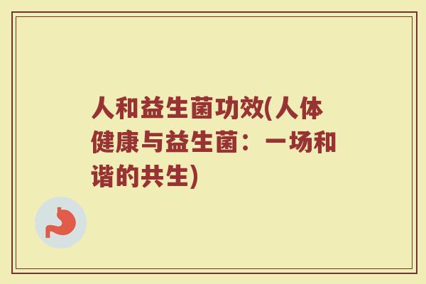 人和益生菌功效(人体健康与益生菌：一场和谐的共生)