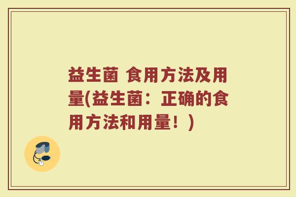 益生菌 食用方法及用量(益生菌：正确的食用方法和用量！)