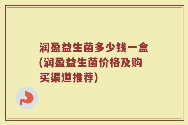 润盈益生菌多少钱一盒(润盈益生菌价格及购买渠道推荐)