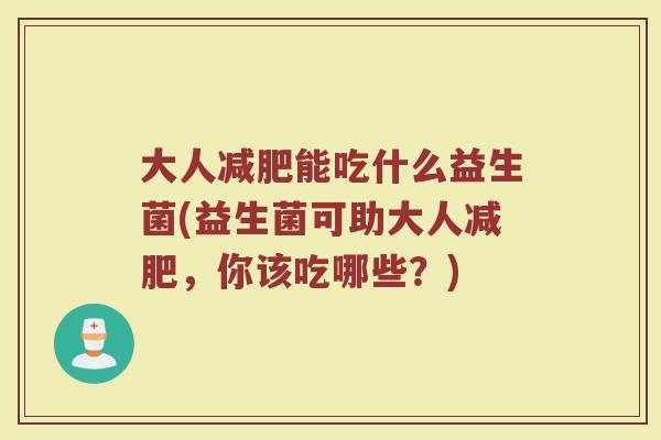 大人减肥能吃什么益生菌(益生菌可助大人减肥，你该吃哪些？)