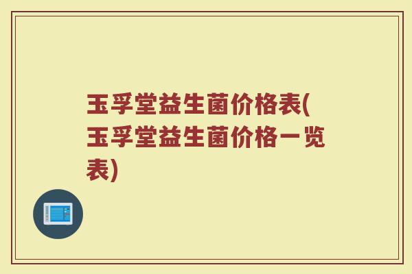 玉孚堂益生菌价格表(玉孚堂益生菌价格一览表)
