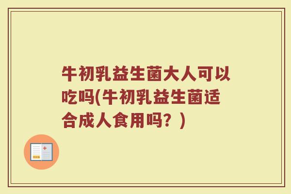牛初乳益生菌大人可以吃吗(牛初乳益生菌适合成人食用吗？)