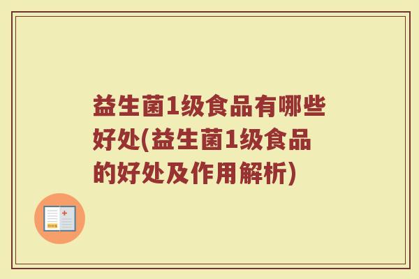 益生菌1级食品有哪些好处(益生菌1级食品的好处及作用解析)