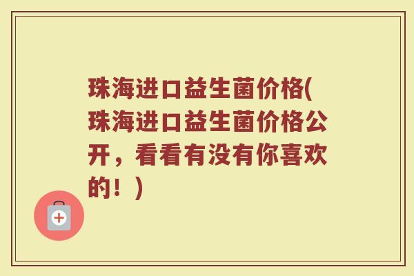 珠海进口益生菌价格(珠海进口益生菌价格公开，看看有没有你喜欢的！)