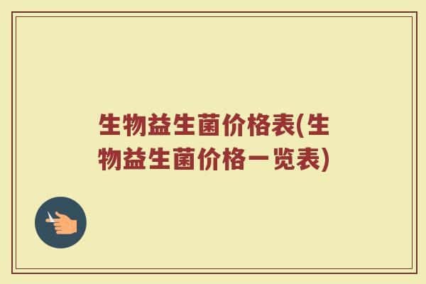 生物益生菌价格表(生物益生菌价格一览表)