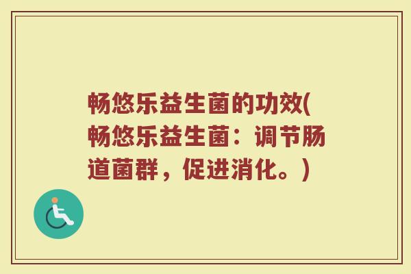 畅悠乐益生菌的功效(畅悠乐益生菌：调节肠道菌群，促进消化。)