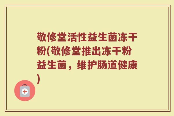 敬修堂活性益生菌冻干粉(敬修堂推出冻干粉益生菌，维护肠道健康)
